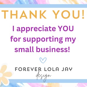 May include: A thank you card with a watercolor background in shades of pink, blue, and yellow. The card features the text "THANK YOU! I appreciate YOU for supporting my small business!" in yellow and purple text. The card also includes a heart and the text "FOREVER LOLA JAY design" in purple text.