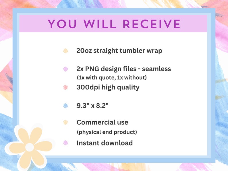 May include: A pink and blue graphic with the text "YOU WILL RECEIVE" and a list of items included in a digital download: 20oz straight tumbler wrap, 2 PNG design files (one with a quote and one without), 300dpi high quality, 9.3" x 8.2", commercial use (physical end product), and instant download.