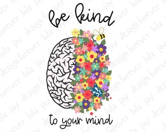 Be Kind To Your Mind PNG Sublimation Floral Garden Brain Sublimation Download Inspirational Quote Mental Health Matters PNG Be Kind
