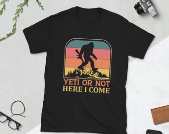 Yeti or Not Here I Come Sasquatch Bigfoot Tshirt