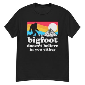 Bigfoot Doesn't Believe In You Either Tshirt