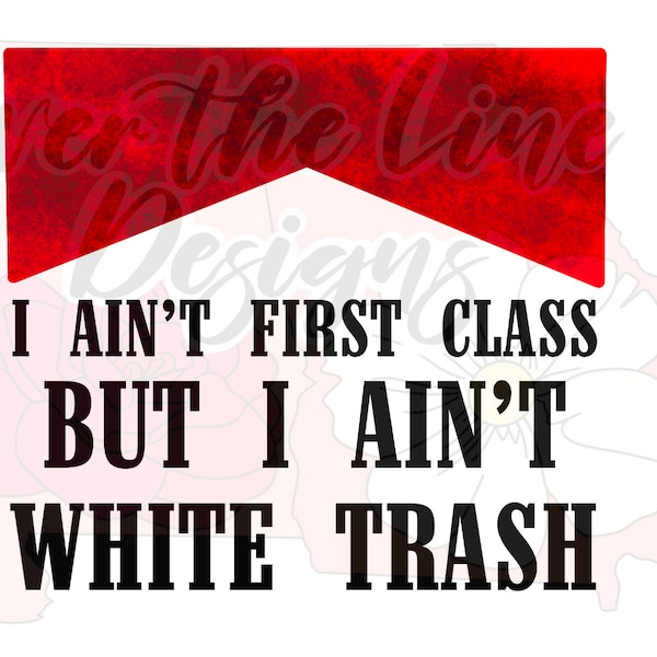 I ain’t First Class But I ain’t White Trash PNG / Country Girl / Hank Williams Jr / Sublimation for shirts or stickers / redneck / Hank Jr