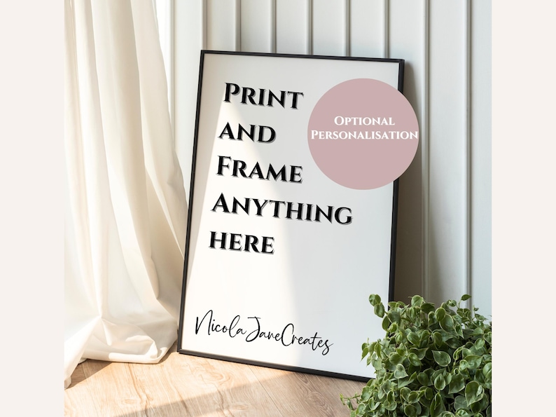 May include: A framed print with the text "PRINT AND FRAME ANYTHING HERE" in bold black letters on a white background. A pink circle with the words "OPTIONAL PERSONALISATION" is in the upper right. The artist's signature, "Nicola Jane Creates", is at the bottom.