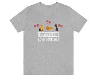 I Just Freaking Love Dogs Shirt, Dog Lover Shirt, Dog Shirt, Dog Funny Shirt, Dog Lover Gift, Dog Boy Girl T-Shirt