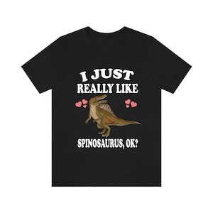 I Just Really Like Spinosaurus Ok Dinosaurs Shirt, Spinosaurus Lover Shirt, Dinosaur Lover Gift, Spinosaurus Dinosaur Gift T-Shirt