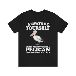 Always Be Yourself Except When You Can Be A Pelican Shirt, Pelican Lover Shirt, Pelican Shirt, Funny Birding Gift, Boy Girl Shirt