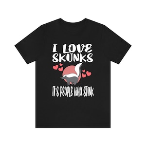 I Love Skunks It&#39;s People Who Stink Shirt, Skunk Lover Shirt, Skunk Shirt, Skunk Owner Shirt, Skunk Funny Boy Girl Shirt