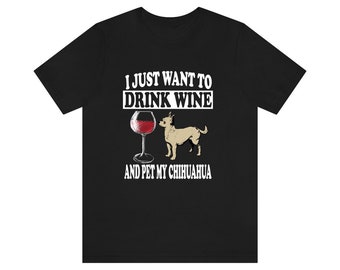 I Just Want To Drink Wine And Pet My Chihuahua Dog Shirt, Chihuahua Lover Shirt, Chihuahua Shirt, Chihuahua Gift Boy Girl Shirt
