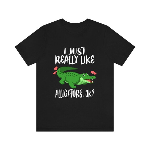 I Just Really Like Alligators Ok - Funny Alligator T-Shirt I Just Really Like Alligators Ok - Funny Alligator T-Shirt