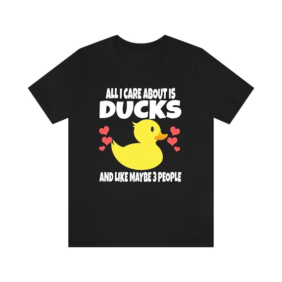All I Care About is Ducks and Like Maybe 3 People Shirt, Duck