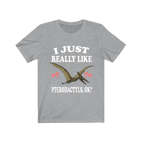 I Just Really Like Pterodactyls Ok? Funny Dinosaur T-Shirt I Just Really Like Pterodactyls Ok? Funny Dinosaur T-Shirt