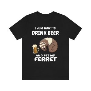 I Just Want To Drink Beer And Pet My Ferret  Shirt, Ferret Lover Shirt, Funny Ferret Shirt, Ferret Lover Gift, Animal Ferret Boy Girl Shirt