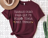 Trabajo Duro Para Que Mi Perro Tenga Nice Things, Spanish Dog Lover Shirt, Amo a Mi Perro, Mama de Perro, Funny Latina Shirt Latina Feminist