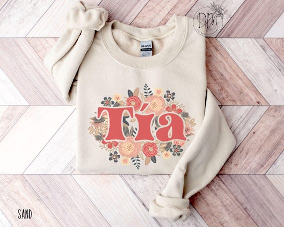 Tia Floral Sweatshirt, Floral Tia Sweatshirt, Flowers Tia Crewneck, Tia Life, Gift for Tia, Regalo Para Tia New Tia Gift Mexican Auntie Gift