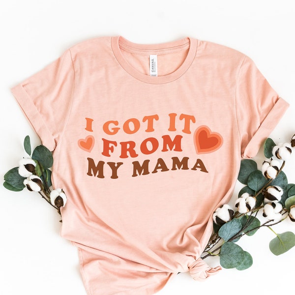 I Got It From My Mama Shirt, Mama Shirt, Feminist Shirt, Gift for Feminists, Empowered Women Shirt, Women Empowerment Shirt, Gift for Her