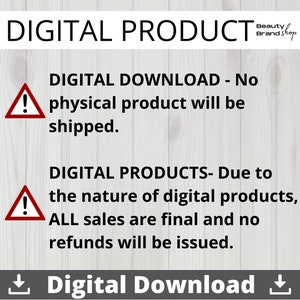 May include: A red triangle with an exclamation point inside, with the text "DIGITAL DOWNLOAD - No physical product will be shipped." and "DIGITAL PRODUCTS - Due to the nature of digital products, ALL sales are final and no refunds will be issued."  The text is in black on a white woodgrain background.  The text "Digital Download" is at the bottom of the image.