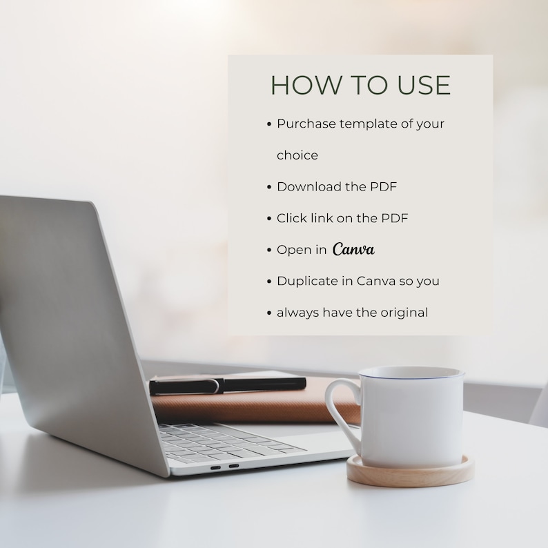 May include: A white laptop computer with a brown leather notebook and a white mug on a white table. The text on the screen reads "HOW TO USE" with a list of instructions: Purchase template of your choice, Download the PDF, Click link on the PDF, Open in Canva, Duplicate in Canva so you always have the original.