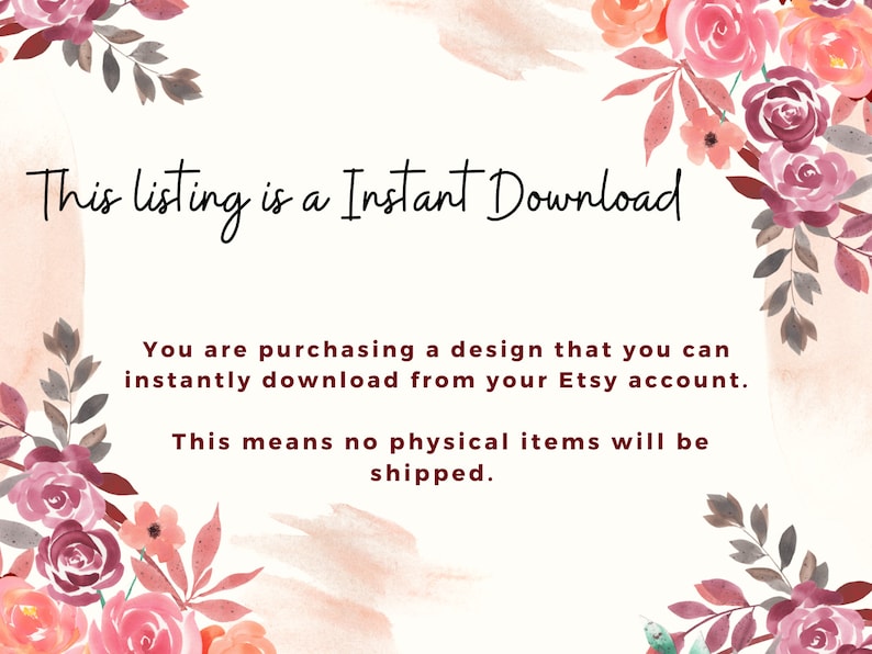 May include: A digital download graphic with a floral border and the text "This listing is a Instant Download. You are purchasing a design that you can instantly download from your Etsy account. This means no physical items will be shipped."