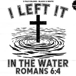 May include: Black and white graphic design with the text "I LEFT IT" above a cross in water, with the text "IN THE WATER ROMANS 6:4" below. Includes a small SVG PNG download files logo.
