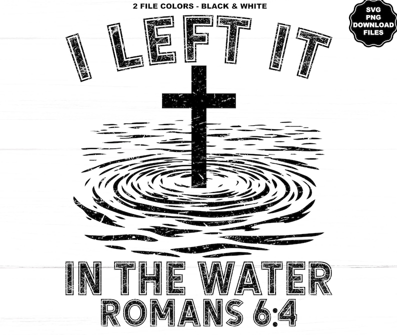 May include: Black and white graphic design with the text "I LEFT IT" above a cross in water, with the text "IN THE WATER ROMANS 6:4" below. Includes a small SVG PNG download files logo.