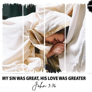 May include: A digital image featuring a person in a white robe, head bowed, with the text "MY SIN WAS GREAT, HIS LOVE WAS GREATER" and "John 3:16". The image is divided into vertical sections with a distressed effect, and includes a "PNG DOWNLOAD FILE" graphic.