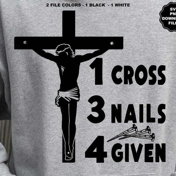 1 Cross 3 Nails 4 Given SVG Crucifixion Jesus Cross Good Friday Christian Sublimation, Forgiven by Jesus Christ, Jesus On The Cross