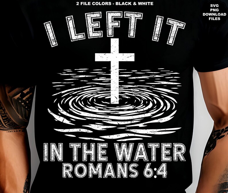 May include: Black t-shirt with a white graphic featuring a cross in water, the text "I LEFT IT IN THE WATER ROMANS 6:4", and the words "2 FILE COLORS - BLACK & WHITE" and "SVG PNG DOWNLOAD FILES".
