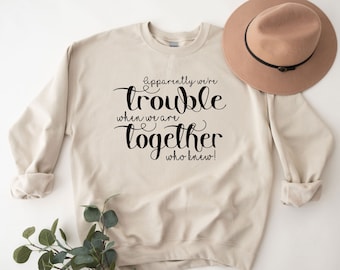 Cool Best Friend Sweatshirt, Funny Best Friend Shirt, Apparently We're Trouble When We Are Together Who Knew, BFF Matching Shirt, BF Gift