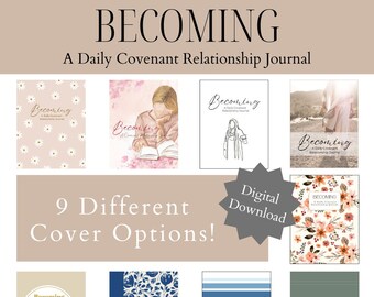 May include: Nine different cover options for a digital download of a journal titled "Becoming: A Daily Covenant Relationship Journal". The covers feature various designs, including floral patterns, a person reading a book, and a person with a white robe.