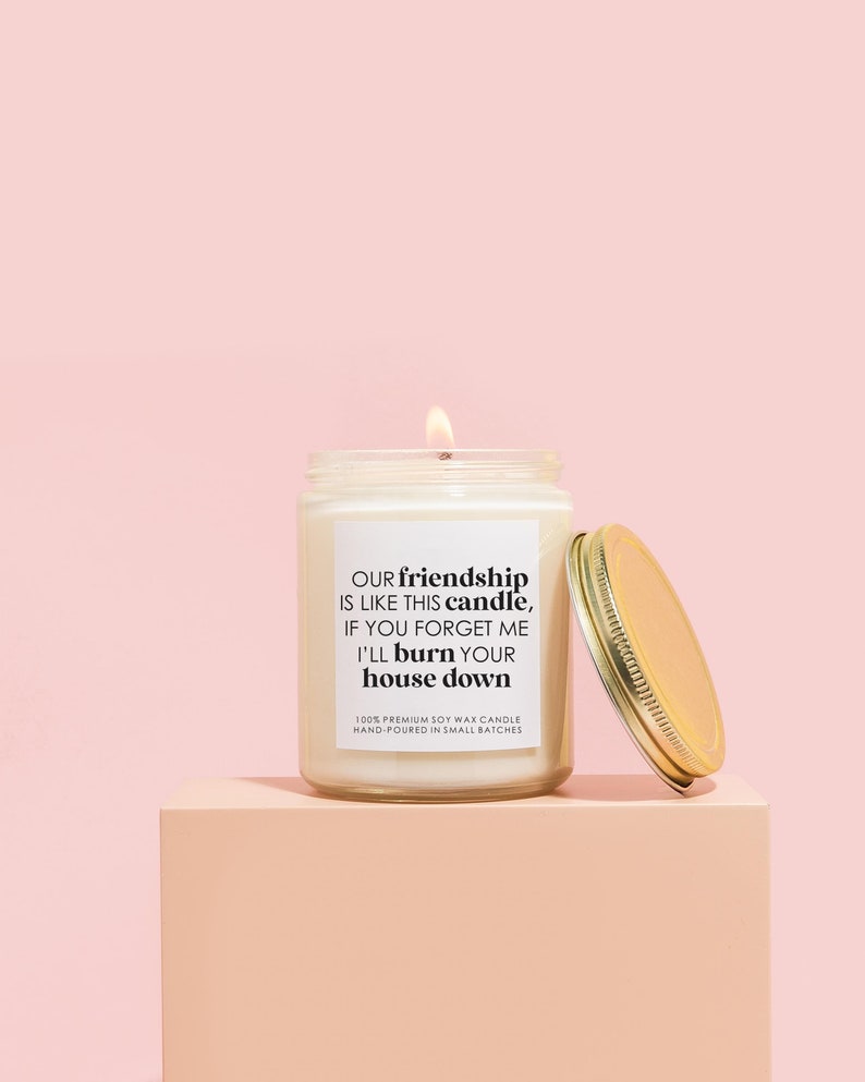 Puede incluir: Una vela de cera de soja blanca con una etiqueta negra que dice "OUR friendship IS LIKE THIS candle, IF YOU FORGET ME I'LL burn YOUR house down". La vela es 100% cera de soja de primera calidad y hecha a mano en peque&ntilde;os lotes.