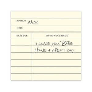 May include: A yellow library card with black lines and the text "AUTHOR NICK TITLE DATE DUE BORROWER'S NAME" and handwritten text "I LOVE YOU BABE. HAVE A GREAT DAY"