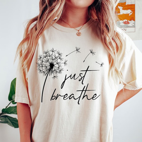 Just Breathe Shirt - Cute Dandelion  Shirt - Positivity Shirt - Inspirational Shirt - Comfort Colors - Gift For Her - Floral Relaxing Shirt