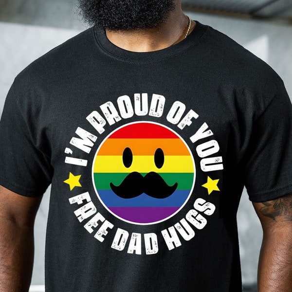 I'm Proud Of You Shirt - Free Dad Hugs Shirt - Funny Gay Shirt - Gift for Dad - Father's Day Apparel - Proud Parent Shirt - Pride Dad Shirt