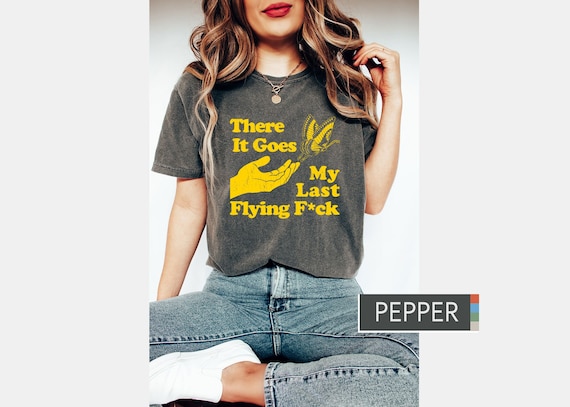 There Does My Last Flying Fuck Shirt - Funny Sarcastic Shirt - Butterfly Shirt - Funny Womens Shirt - Fuck Shirt