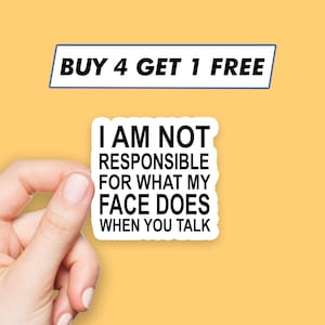 May include: White sticker with black text that reads "I AM NOT RESPONSIBLE FOR WHAT MY FACE DOES WHEN YOU TALK".