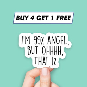 May include: White sticker with black text that reads "I'm 99% angel, but ohhhh, that 1%". The sticker is being held by a hand against a light blue background. The text "BUY 4 GET 1 FREE" is visible in a blue rectangle at the top of the image.