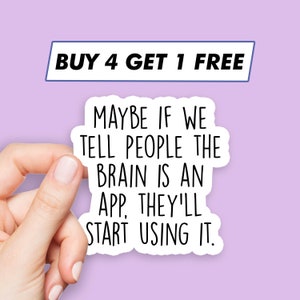 May include: White sticker with black text that reads "BUY 4 GET 1 FREE" at the top and "MAYBE IF WE TELL PEOPLE THE BRAIN IS AN APP, THEY'LL START USING IT." below.