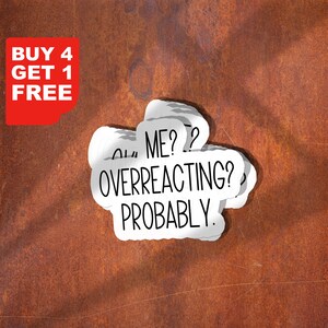 May include: A white die-cut sticker featuring the black text ME? OVERREACTING? PROBABLY. The sticker has a rounded, irregular shape and is displayed against a textured, rust-colored background. A red square in the corner displays the text BUY 4 GET 1 FREE.