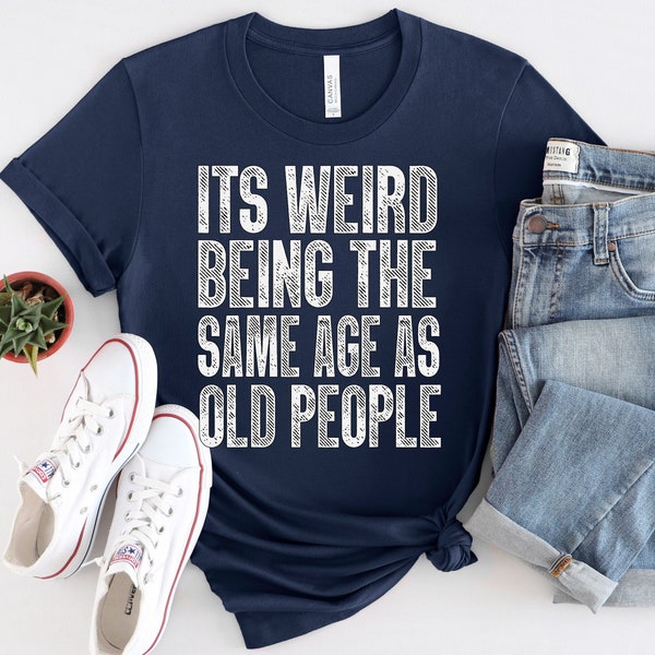 It's Weird Being The Same Age As Old People Retro Sarcastic T-Shirt, Fathers Day Gift, Husband T-Shirt, Funny Old People shirt