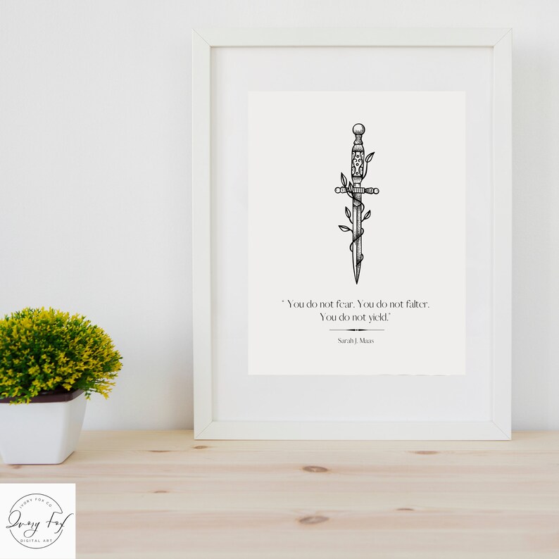 May include: A black and white illustration of a sword with vines growing around it. The quote "You do not fear. You do not falter. You do not yield." by Sarah J. Maas is printed below the image.