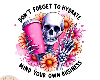 Don't Forget to Hydrate and Mind Your Business PNG Sarcastic png t shirt Trendy UVDTF png Sublimation Sassy png Snarky png Skeleton Design