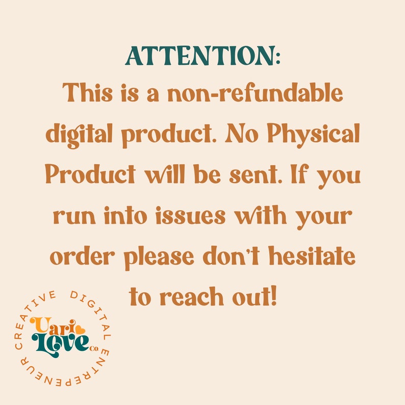 May include: A text-based image with the message "ATTENTION: This is a non-refundable digital product. No Physical Product will be sent. If you run into issues with your order please don't hesitate to reach out!" The text is in a brown font on a light beige background. The image also includes a logo for "Vari Love Co."