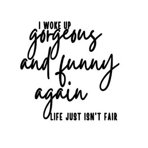 I Woke Up Gorgeous and Funny Again Life Just Isn&#39;t Fair, Funny, Sarcastic, First World Problem, Vinyl Decal, Sticker, Beautiful and Queer,
