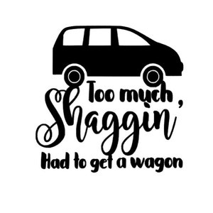 Car Decal, Vinyl Decal, Parents, funny Decal, To Much Shaggin Had To Get a Wagon Decal, Mom Life, Van Life, Lots Of Kids, Dad Life, New Van