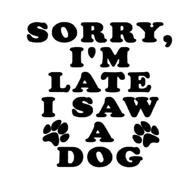 Sorry I'm Late I Saw A Dog, Vinyl Decal, Sticker, Dog Lover Gift, I'm Late, Funny, Dog, Laptop Sticker, Animal Lover, Always Late, All Dogs