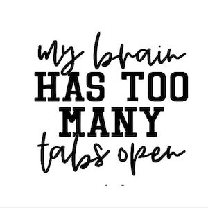 May include: Black and white text graphic that reads "my brain HAS TOO MANY tabs open".