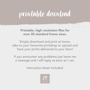 May include: Printable download instructions for high-resolution files for over 20 standard frame sizes. The text says, "Printable, high resolution files for over 20 standard frame sizes. Simply download and print at home, take to your favourite printshop or upload and have your prints delivered to your door! If you encounter any problems just leave me a message and I will reply as soon as I can. Instruction sheet included. JY not pieces."