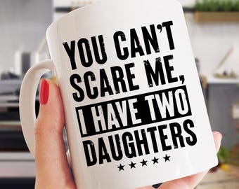 Funny Dad Mug – You Can’t Scare Me, Father of Girls Gift
