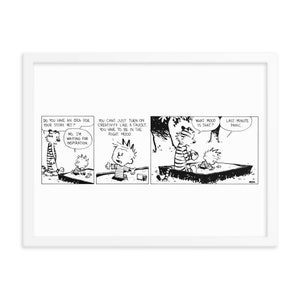 May include: A black and white comic strip featuring Calvin and Hobbes. Calvin is sitting in a sandbox with Hobbes, who is wearing a striped shirt and a hat. Calvin is saying, "No, I'm waiting for inspiration." Hobbes is saying, "You can't just turn on creativity like a faucet. You have to be in the right mood."  The caption reads, "Do you have an idea for your story yet?"  "What mood is that?"  "Last minute panic."