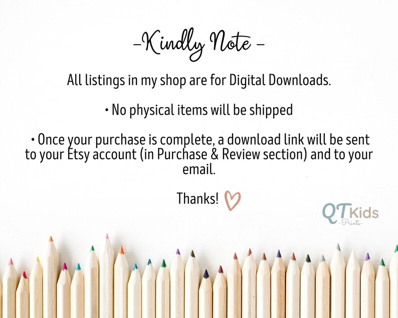 May include: A note with the text "Kindly Note" and information about digital downloads. The note says that all listings in the shop are for digital downloads and that no physical items will be shipped. It also explains that a download link will be sent to the buyer's Etsy account and email after purchase. The note ends with "Thanks!" and a heart symbol. Below the note is a row of colored pencils.